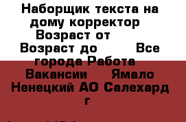 Наборщик текста на дому,корректор › Возраст от ­ 18 › Возраст до ­ 40 - Все города Работа » Вакансии   . Ямало-Ненецкий АО,Салехард г.